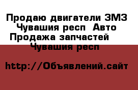 Продаю двигатели ЗМЗ - Чувашия респ. Авто » Продажа запчастей   . Чувашия респ.